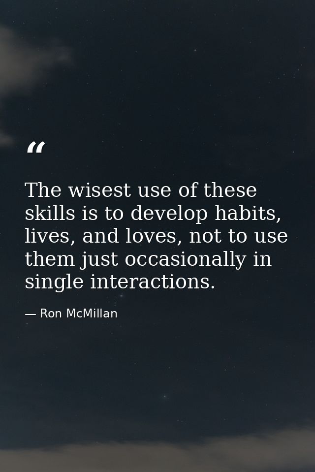 The wisest use of these skills is to develop habits, lives, and loves, not to use them just occasionally in single inter — Ron McMillan