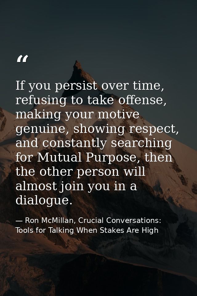 If you persist over time, refusing to take offense, making your motive genuine, showing respect, and constantly searchin — Ron McMillan, Crucial Conversations: Tools for Talking When Stakes Are High