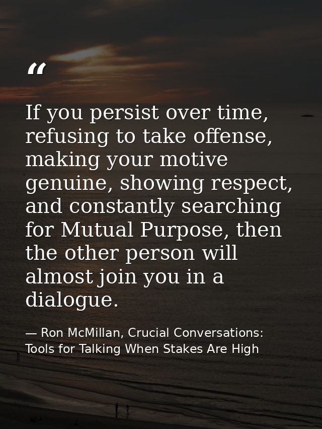 If you persist over time, refusing to take offense, making your motive genuine, showing respect, and constantly searchin — Ron McMillan, Crucial Conversations: Tools for Talking When Stakes Are High