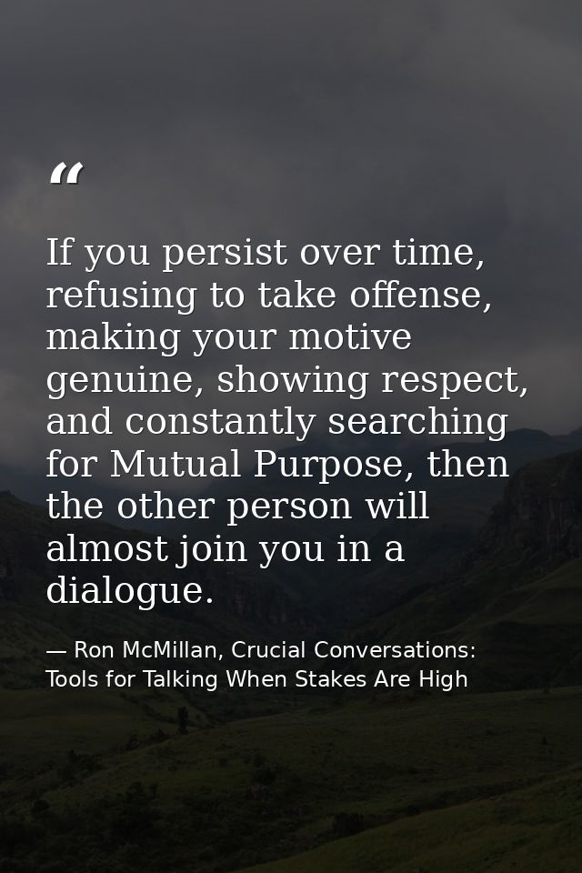 If you persist over time, refusing to take offense, making your motive genuine, showing respect, and constantly searchin — Ron McMillan, Crucial Conversations: Tools for Talking When Stakes Are High