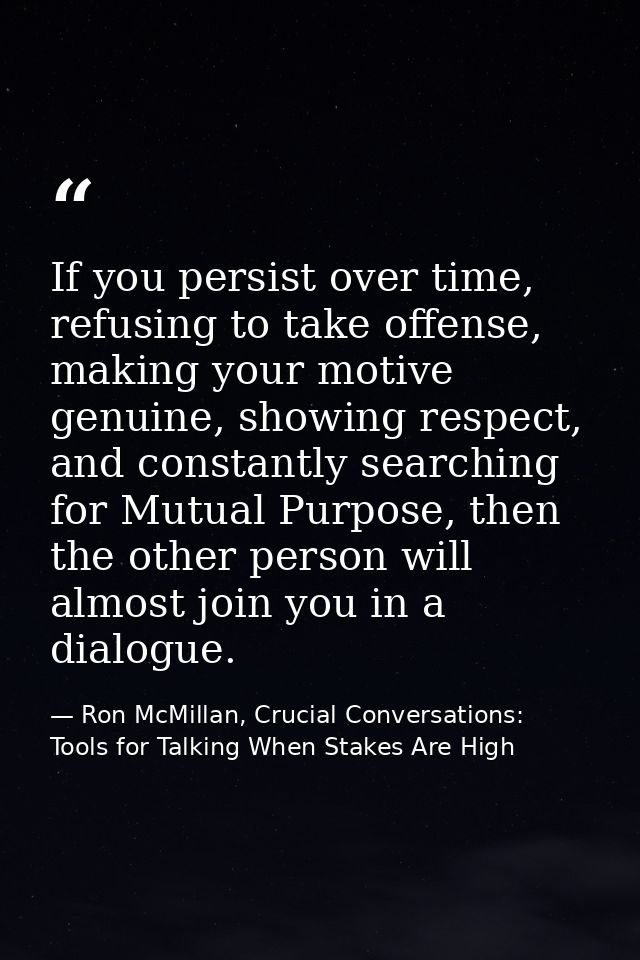 If you persist over time, refusing to take offense, making your motive genuine, showing respect, and constantly searchin — Ron McMillan, Crucial Conversations: Tools for Talking When Stakes Are High