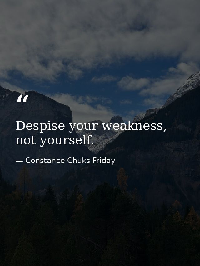 Despise your weakness, not yourself. — Constance Chuks Friday