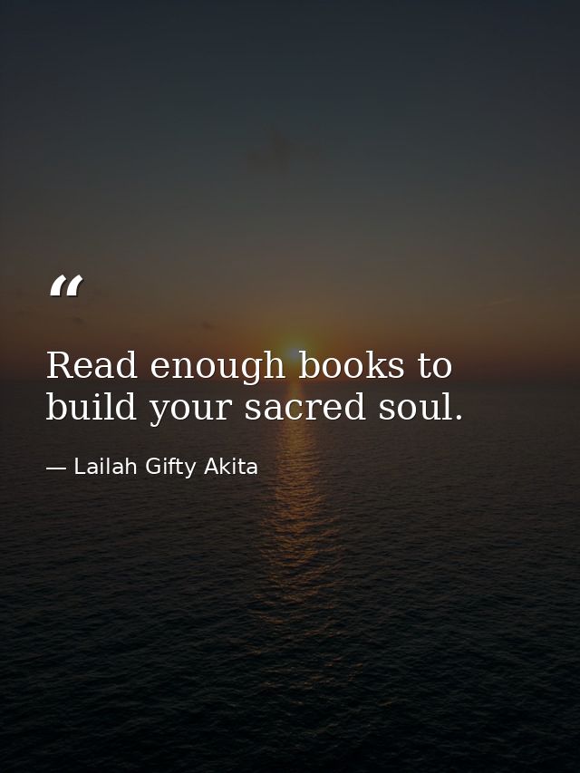 Read enough books to build your sacred soul. — Lailah Gifty Akita