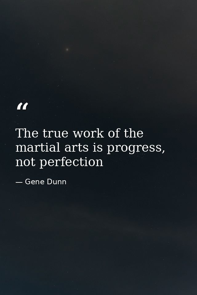 The true work of the martial arts is progress, not perfection — Gene Dunn