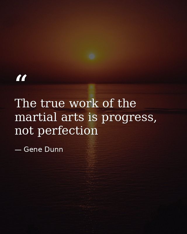 The true work of the martial arts is progress, not perfection — Gene Dunn