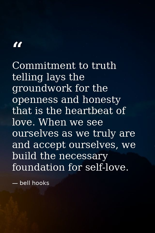 Commitment to truth telling lays the groundwork for the openness and honesty that is the heartbeat of love. When we see  — bell hooks
