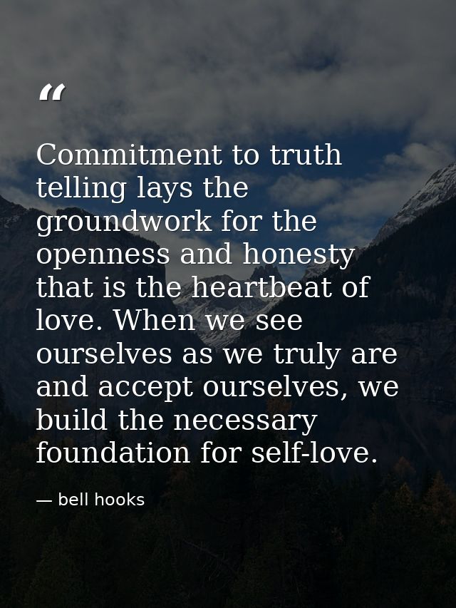 Commitment to truth telling lays the groundwork for the openness and honesty that is the heartbeat of love. When we see  — bell hooks