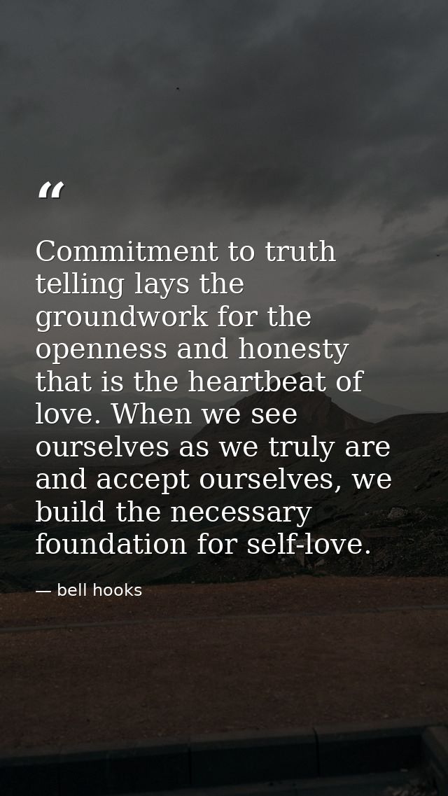 Commitment to truth telling lays the groundwork for the openness and honesty that is the heartbeat of love. When we see  — bell hooks