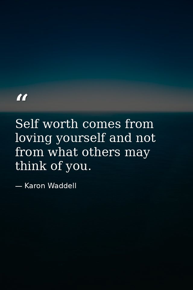 Self worth comes from loving yourself and not from what others may think of you. — Karon Waddell