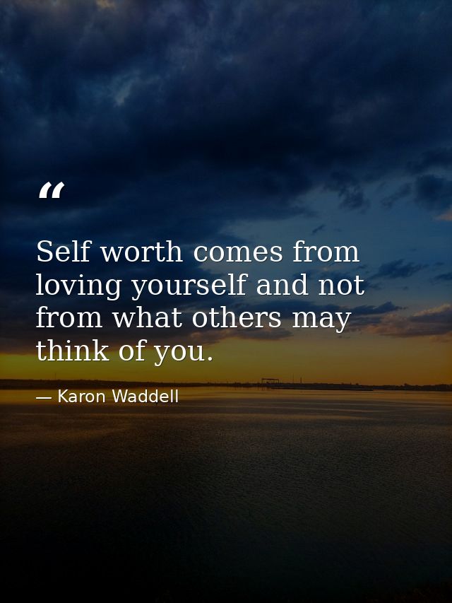 Self worth comes from loving yourself and not from what others may think of you. — Karon Waddell