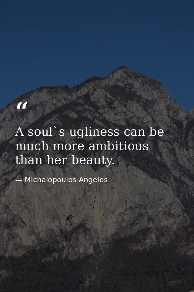 A soul`s ugliness can be much more ambitious than her beauty. — Michalopoulos Angelos