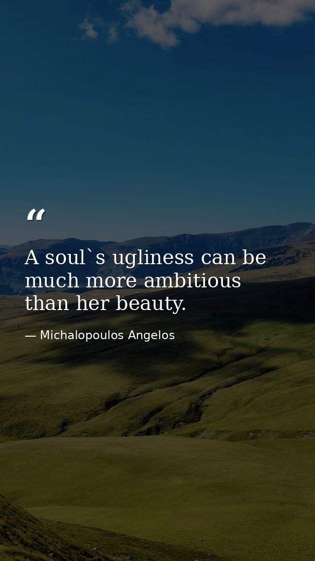 A soul`s ugliness can be much more ambitious than her beauty. — Michalopoulos Angelos