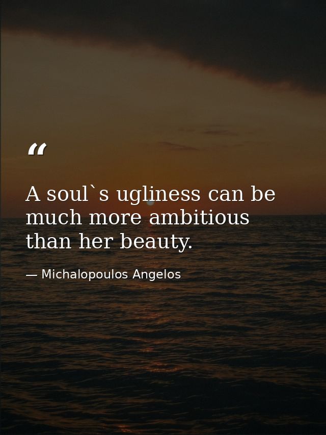 A soul`s ugliness can be much more ambitious than her beauty. — Michalopoulos Angelos