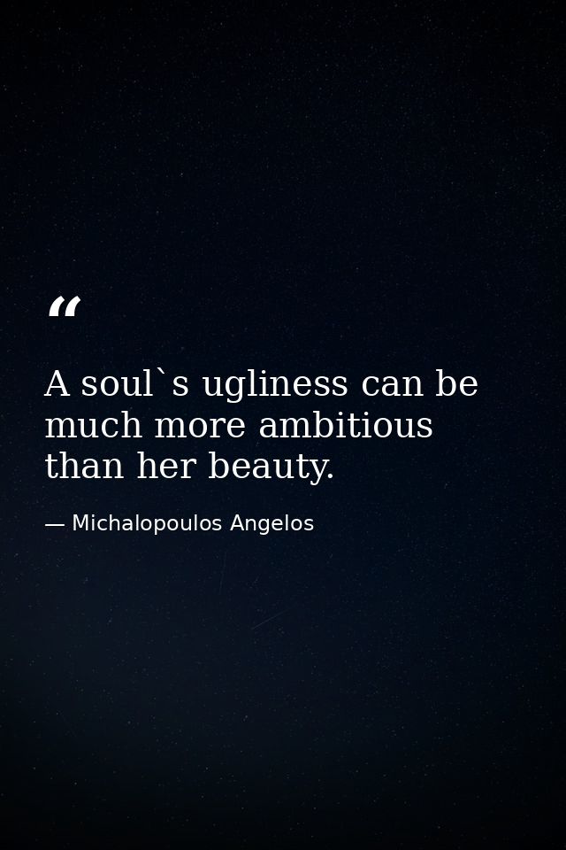 A soul`s ugliness can be much more ambitious than her beauty. — Michalopoulos Angelos