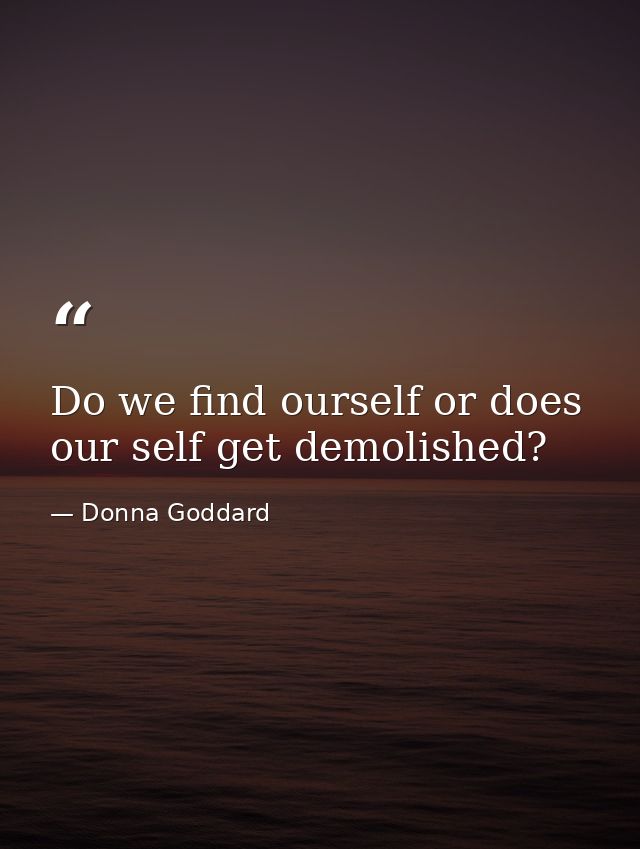 Do we find ourself or does our self get demolished? — Donna Goddard