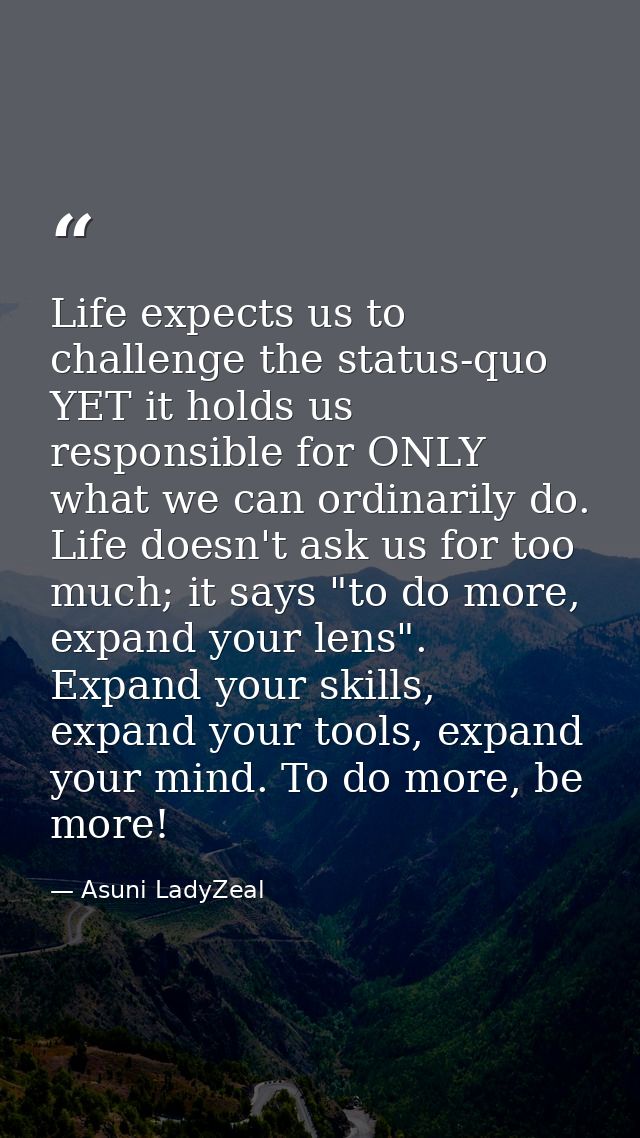 Life expects us to challenge the status-quo YET it holds us responsible for ONLY what we can ordinarily do. Life doesn't — Asuni LadyZeal