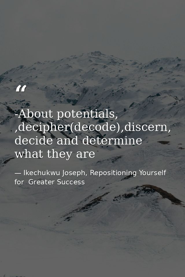 -About potentials, ,decipher(decode),discern, decide and determine what they are — Ikechukwu Joseph, Repositioning Yourself for  Greater Success