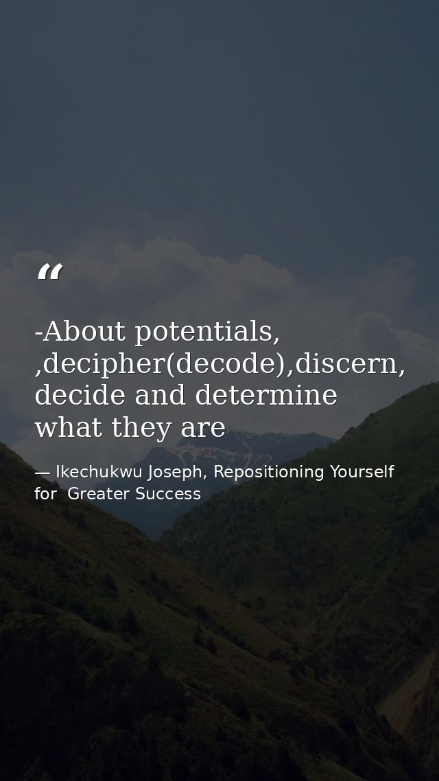 -About potentials, ,decipher(decode),discern, decide and determine what they are — Ikechukwu Joseph, Repositioning Yourself for  Greater Success
