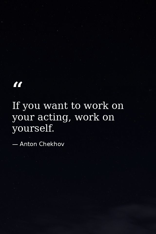 If you want to work on your acting, work on yourself. — Anton Chekhov