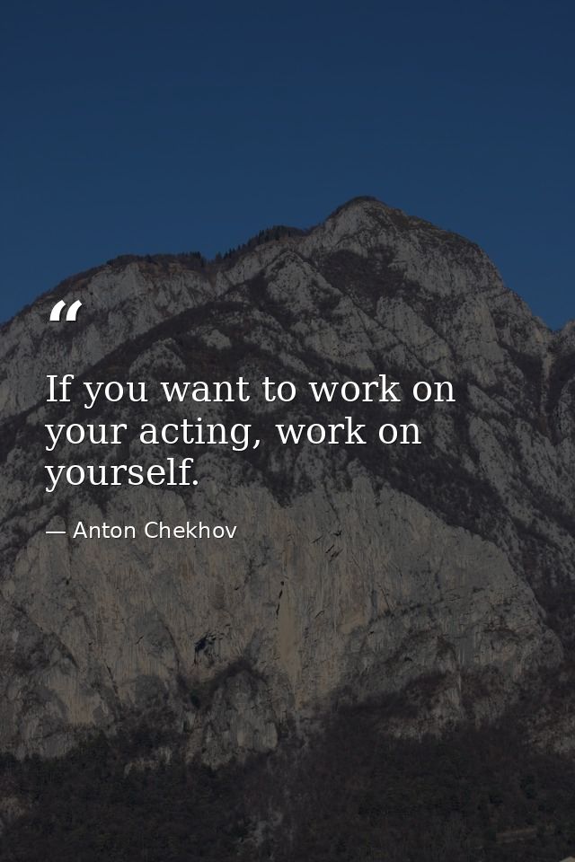 If you want to work on your acting, work on yourself. — Anton Chekhov