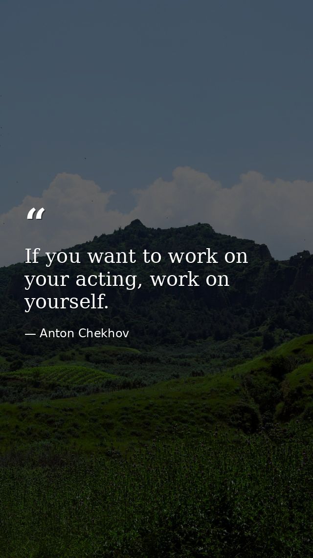 If you want to work on your acting, work on yourself. — Anton Chekhov