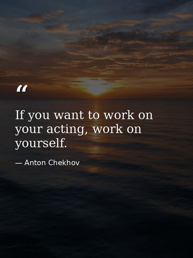 If you want to work on your acting, work on yourself. — Anton Chekhov