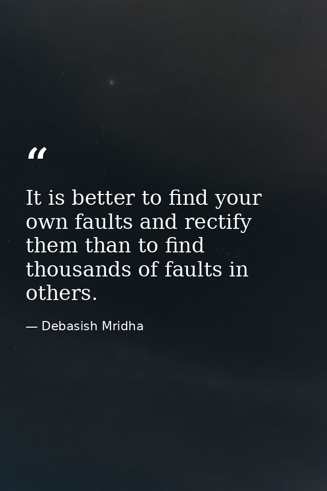 It is better to find your own faults and rectify them than to find thousands of faults in others. — Debasish Mridha