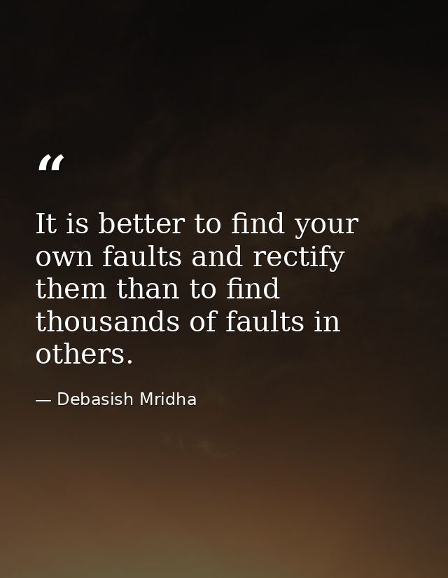 It is better to find your own faults and rectify them than to find thousands of faults in others. — Debasish Mridha