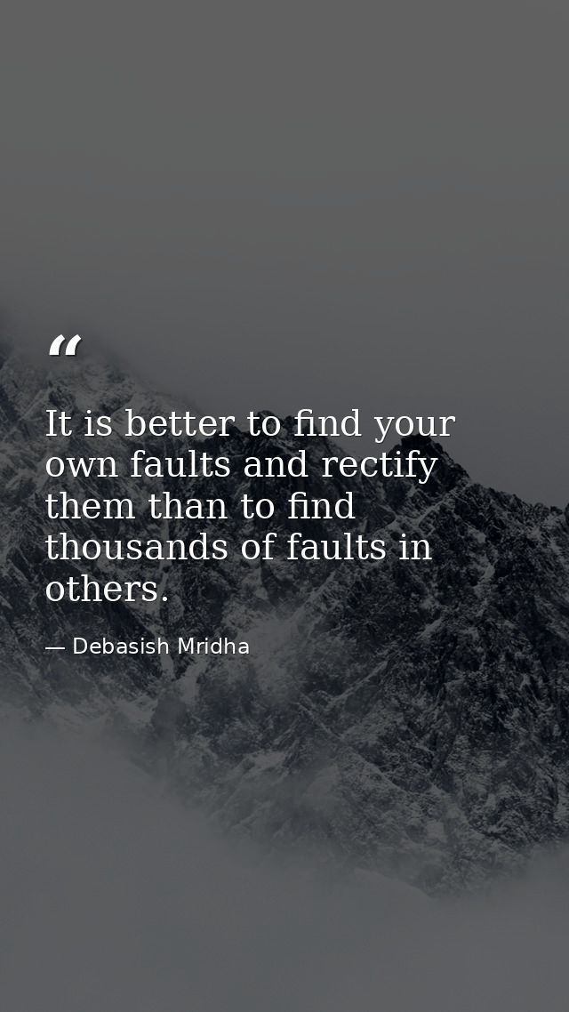 It is better to find your own faults and rectify them than to find thousands of faults in others. — Debasish Mridha