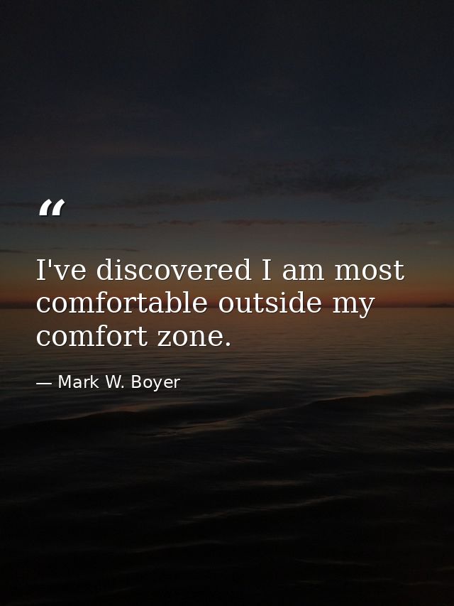 I've discovered I am most comfortable outside my comfort zone. — Mark W. Boyer