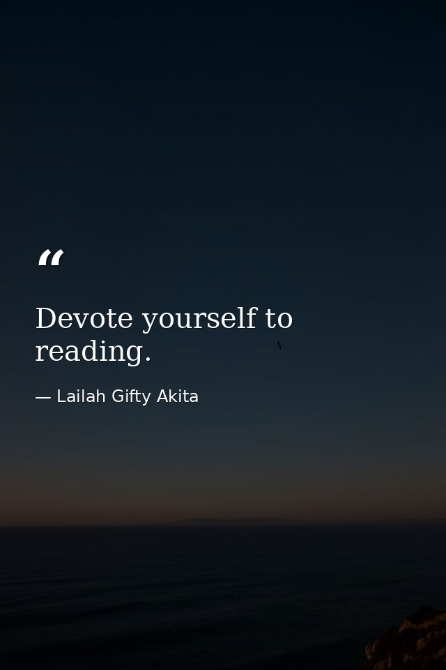 Devote yourself to reading. — Lailah Gifty Akita