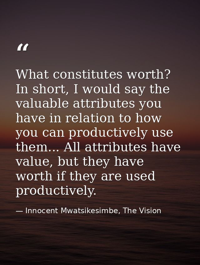 What constitutes worth? In short, I would say the valuable attributes you have in relation to how you can productively u — Innocent Mwatsikesimbe, The Vision