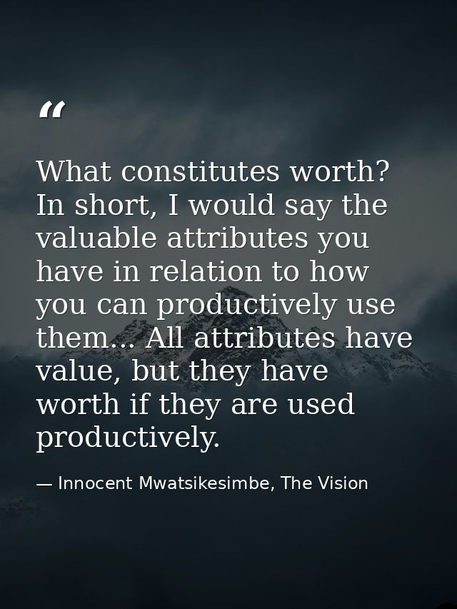 What constitutes worth? In short, I would say the valuable attributes you have in relation to how you can productively u — Innocent Mwatsikesimbe, The Vision