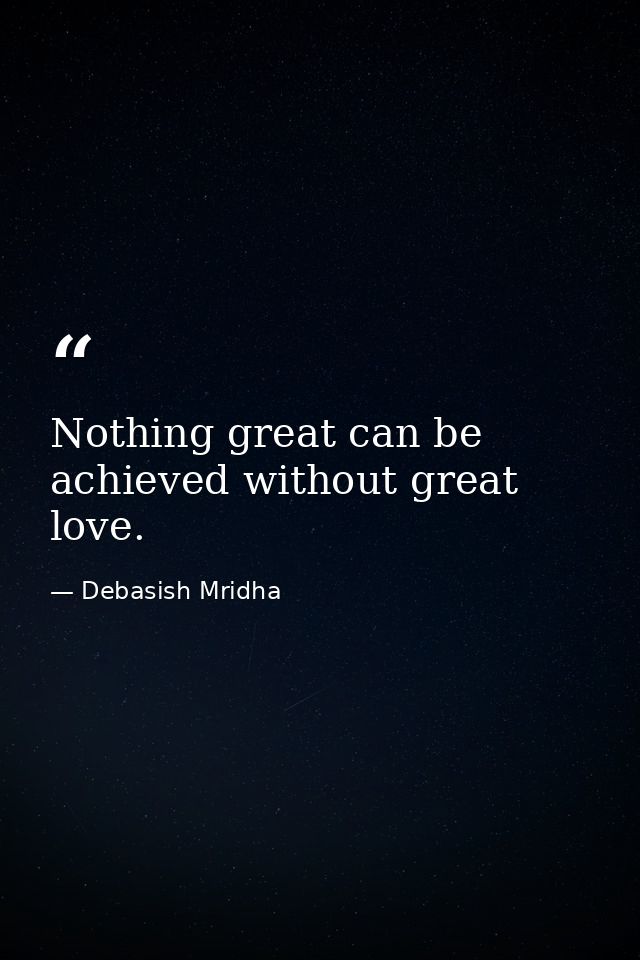 Nothing great can be achieved without great love. — Debasish Mridha