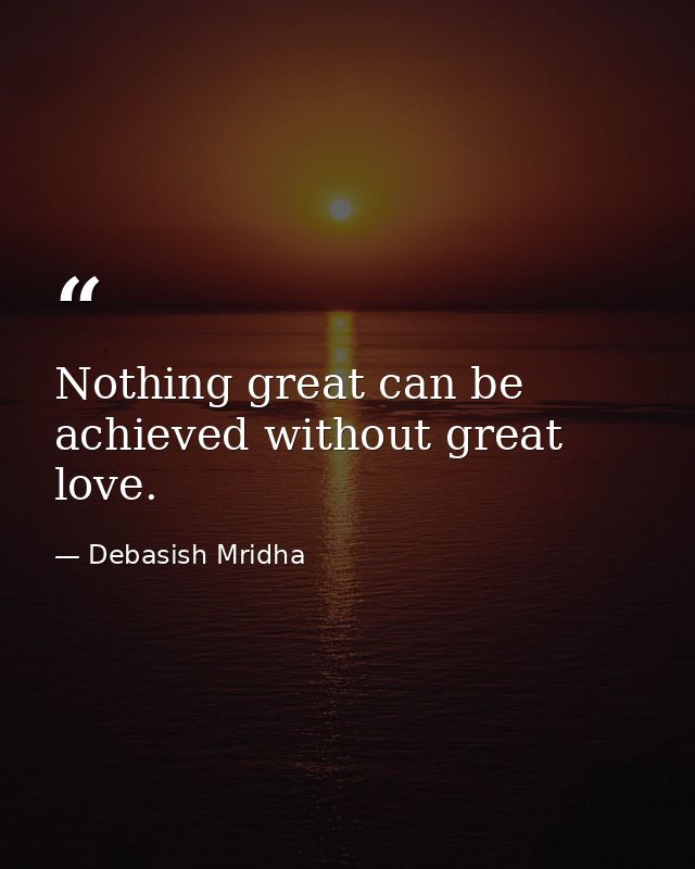 Nothing great can be achieved without great love. — Debasish Mridha