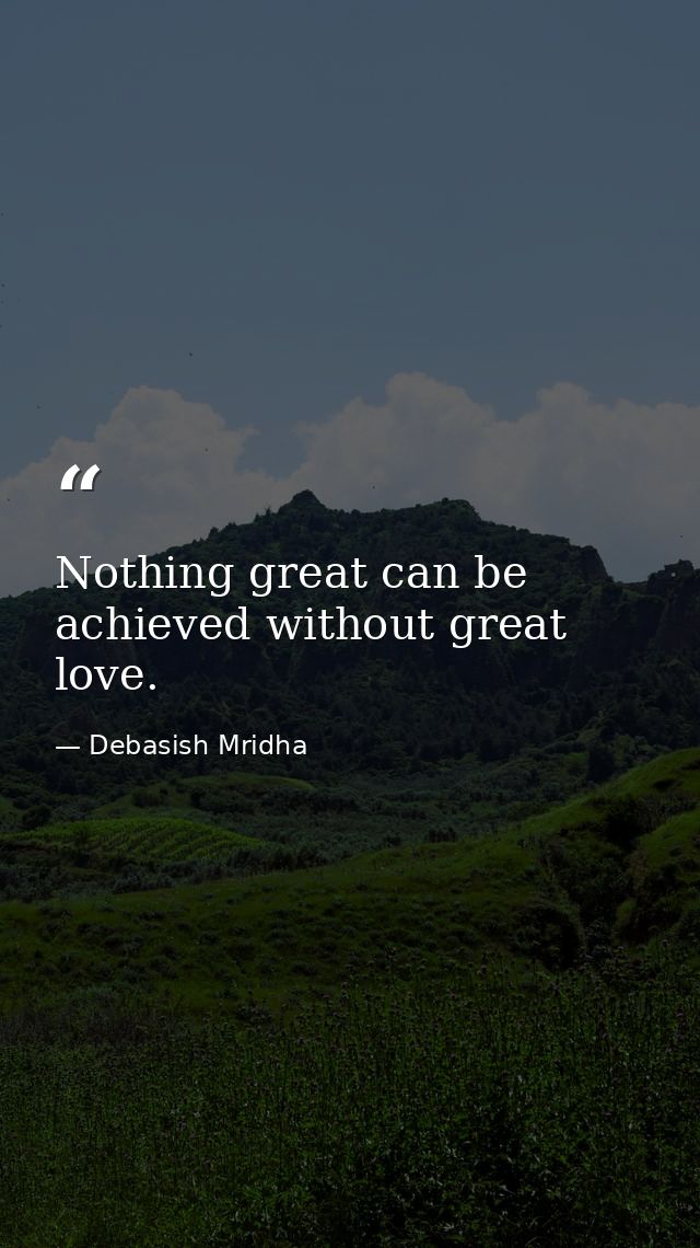 Nothing great can be achieved without great love. — Debasish Mridha