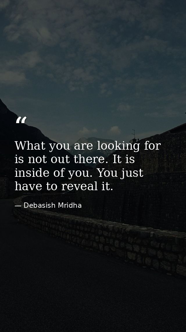 What you are looking for is not out there. It is inside of you. You just have to reveal it. — Debasish Mridha