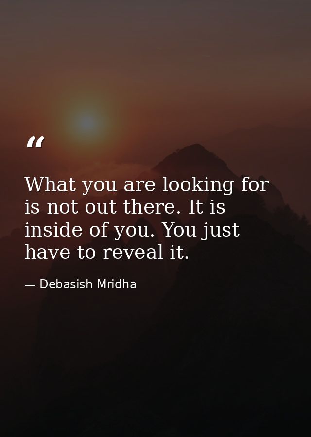 What you are looking for is not out there. It is inside of you. You just have to reveal it. — Debasish Mridha