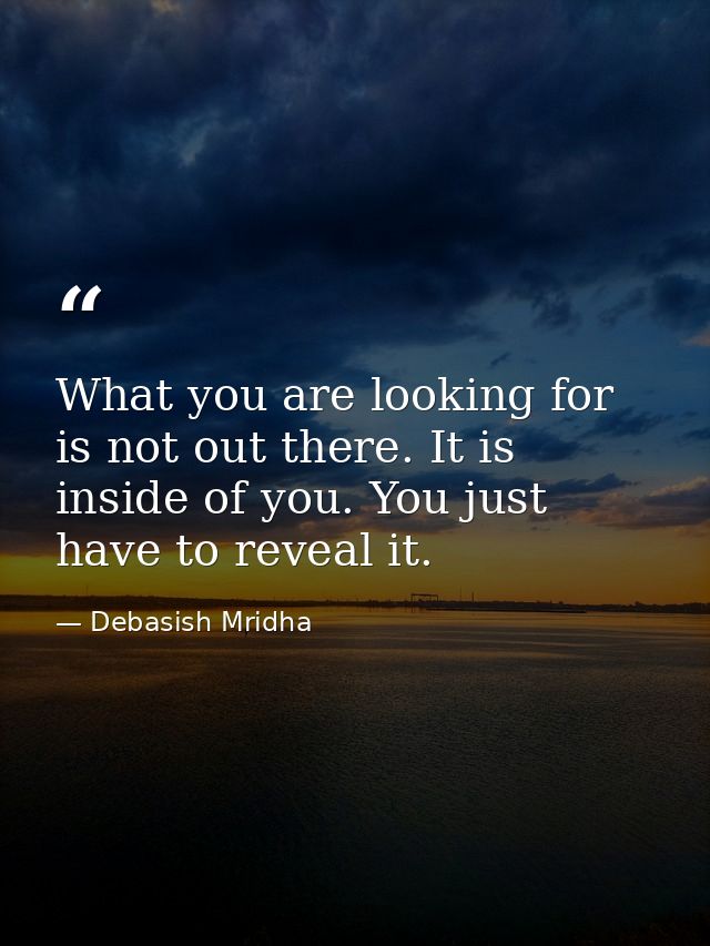 What you are looking for is not out there. It is inside of you. You just have to reveal it. — Debasish Mridha
