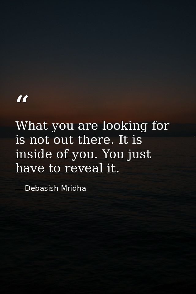 What you are looking for is not out there. It is inside of you. You just have to reveal it. — Debasish Mridha