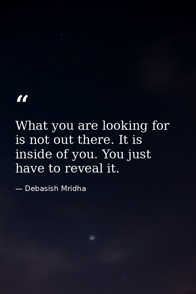What you are looking for is not out there. It is inside of you. You just have to reveal it. — Debasish Mridha