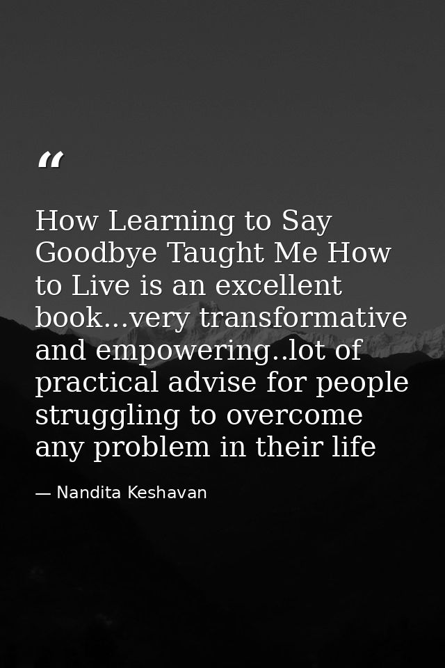 How Learning to Say Goodbye Taught Me How to Live is an excellent book...very transformative and empowering..lot of prac — Nandita Keshavan