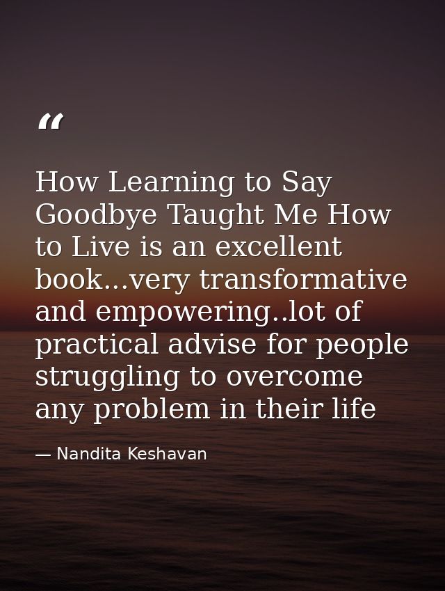 How Learning to Say Goodbye Taught Me How to Live is an excellent book...very transformative and empowering..lot of prac — Nandita Keshavan