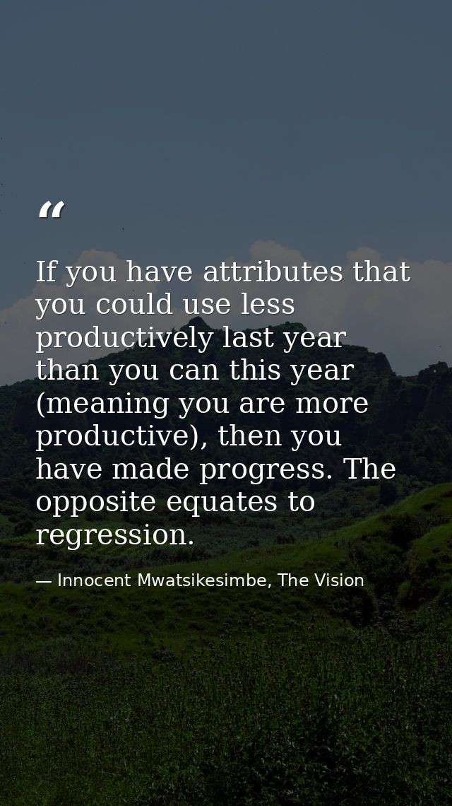 If you have attributes that you could use less productively last year than you can this year (meaning you are more produ — Innocent Mwatsikesimbe, The Vision