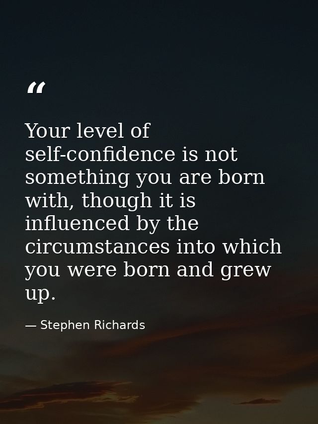 Your level of self-confidence is not something you are born with, though it is influenced by the circumstances into whic — Stephen Richards