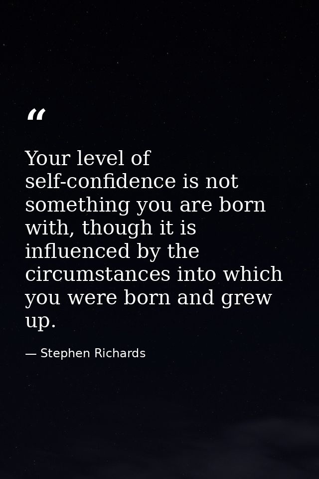 Your level of self-confidence is not something you are born with, though it is influenced by the circumstances into whic — Stephen Richards