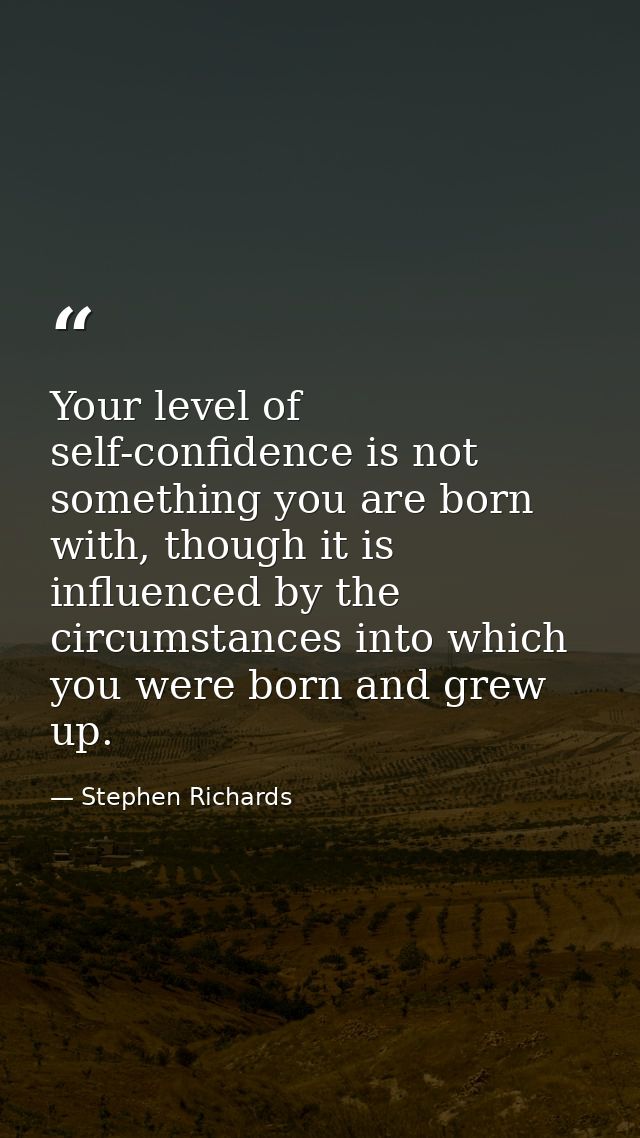 Your level of self-confidence is not something you are born with, though it is influenced by the circumstances into whic — Stephen Richards