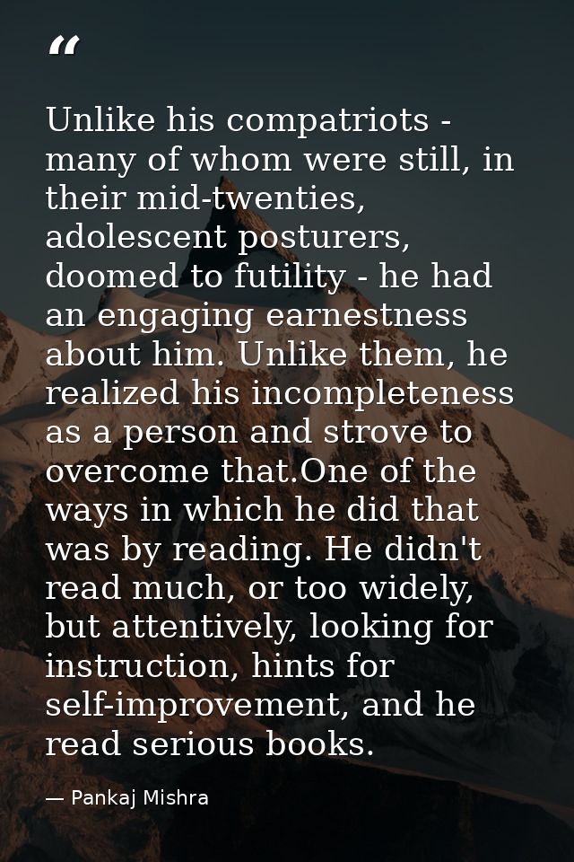 Unlike his compatriots - many of whom were still, in their mid-twenties, adolescent posturers, doomed to futility - he h — Pankaj Mishra