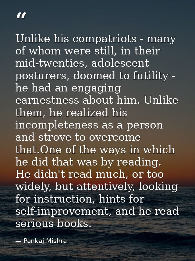 Unlike his compatriots - many of whom were still, in their mid-twenties, adolescent posturers, doomed to futility - he h — Pankaj Mishra