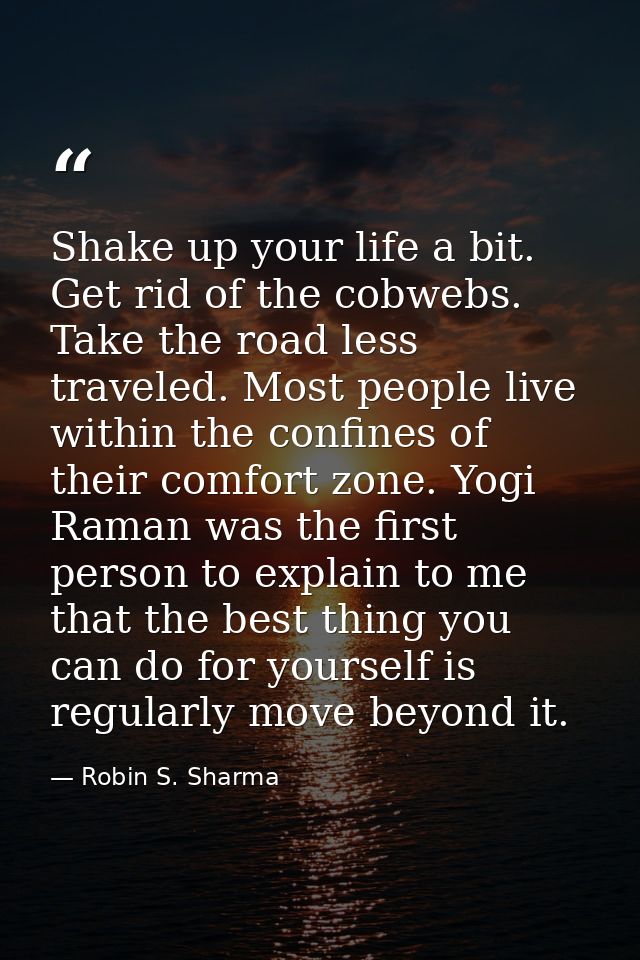 Shake up your life a bit. Get rid of the cobwebs. Take the road less traveled. Most people live within the confines of t — Robin S. Sharma